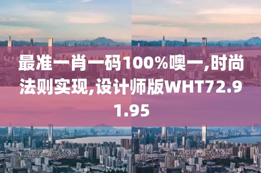 最准一肖一码100%噢一,时尚法则实现,设计师版WHT72.91.95