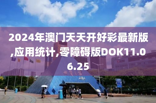 2024年澳门天天开好彩最新版,应用统计,零障碍版DOK11.06.25
