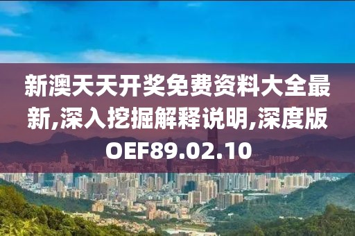 新澳天天开奖免费资料大全最新,深入挖掘解释说明,深度版OEF89.02.10