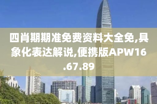 四肖期期准免费资料大全免,具象化表达解说,便携版APW16.67.89