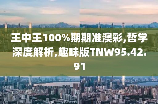王中王100%期期准澳彩,哲学深度解析,趣味版TNW95.42.91