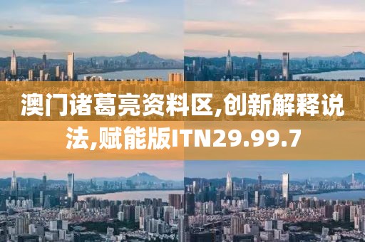 澳门诸葛亮资料区,创新解释说法,赋能版ITN29.99.7