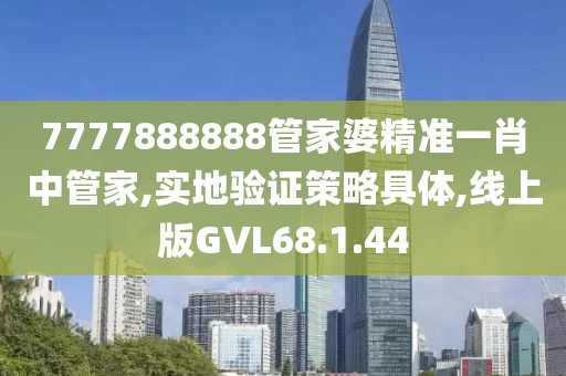 7777888888管家婆精准一肖中管家,实地验证策略具体,线上版GVL68.1.44