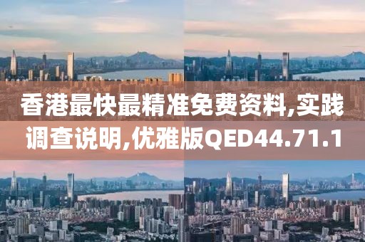 香港最快最精准免费资料,实践调查说明,优雅版QED44.71.10