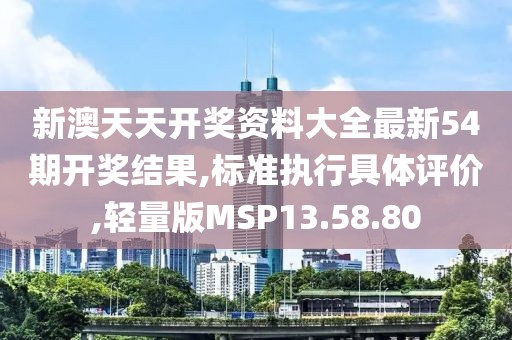 新澳天天开奖资料大全最新54期开奖结果,标准执行具体评价,轻量版MSP13.58.80