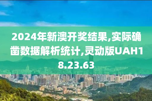 2024年新澳开奖结果,实际确凿数据解析统计,灵动版UAH18.23.63