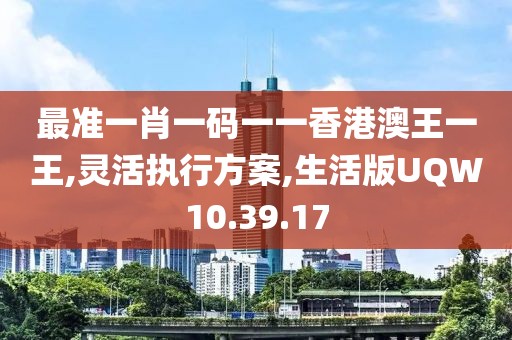 最准一肖一码一一香港澳王一王,灵活执行方案,生活版UQW10.39.17