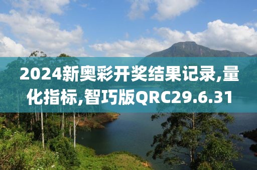 2024新奥彩开奖结果记录,量化指标,智巧版QRC29.6.31