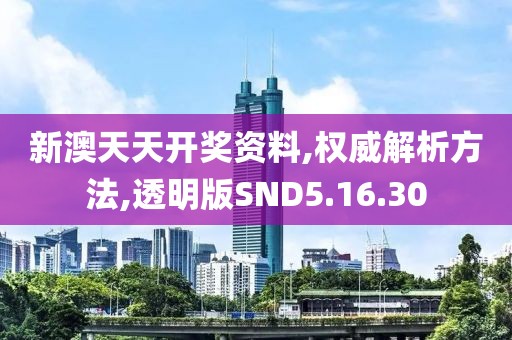 新澳天天开奖资料,权威解析方法,透明版SND5.16.30