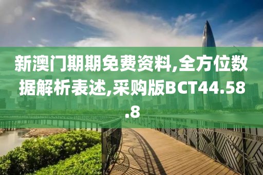 新澳门期期免费资料,全方位数据解析表述,采购版BCT44.58.8