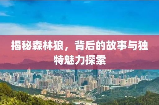 揭秘森林狼，背后的故事与独特魅力探索