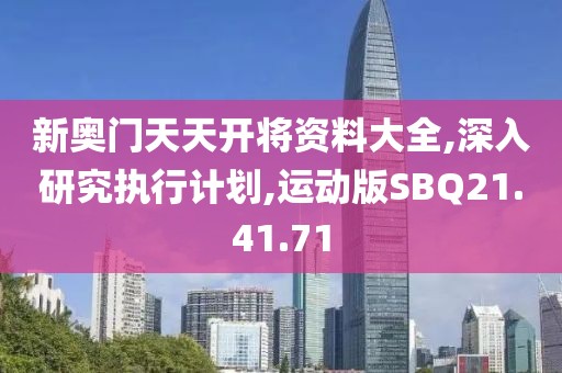 新奥门天天开将资料大全,深入研究执行计划,运动版SBQ21.41.71