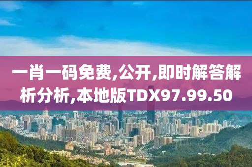 一肖一码免费,公开,即时解答解析分析,本地版TDX97.99.50