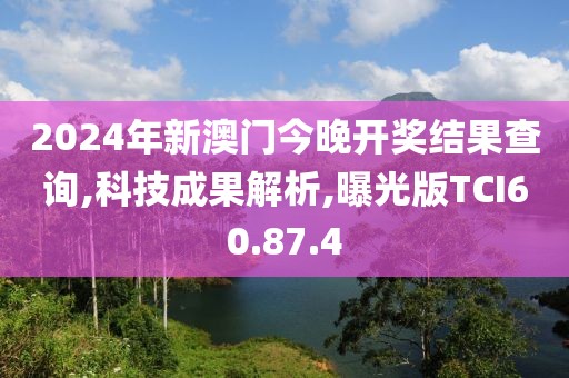 2024年新澳门今晚开奖结果查询,科技成果解析,曝光版TCI60.87.4