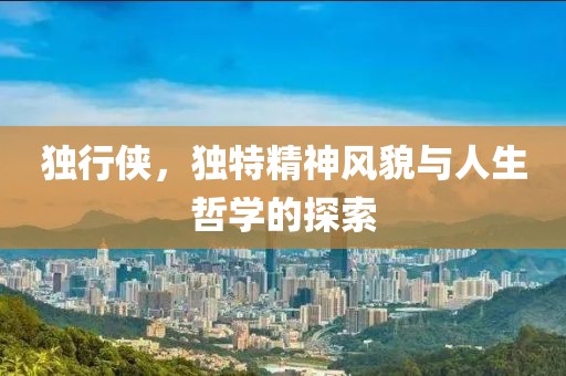 独行侠，独特精神风貌与人生哲学的探索