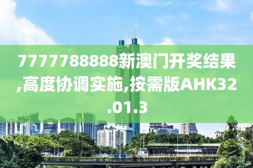7777788888新澳门开奖结果,高度协调实施,按需版AHK32.01.3