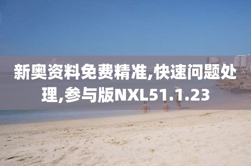 新奥资料免费精准,快速问题处理,参与版NXL51.1.23