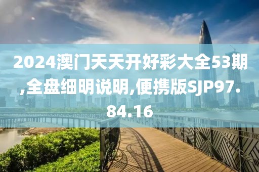 2024澳门天天开好彩大全53期,全盘细明说明,便携版SJP97.84.16