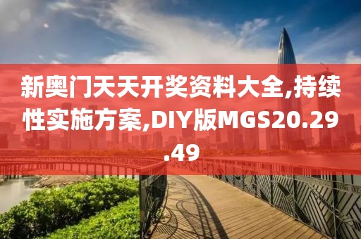 新奥门天天开奖资料大全,持续性实施方案,DIY版MGS20.29.49