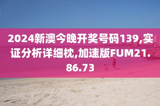 2024新澳今晚开奖号码139,实证分析详细枕,加速版FUM21.86.73