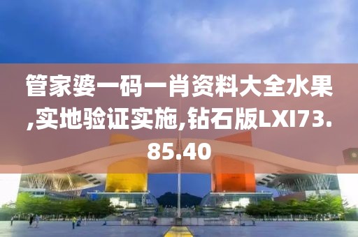 管家婆一码一肖资料大全水果,实地验证实施,钻石版LXI73.85.40