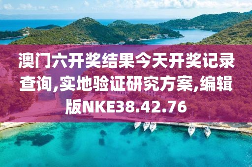 澳门六开奖结果今天开奖记录查询,实地验证研究方案,编辑版NKE38.42.76