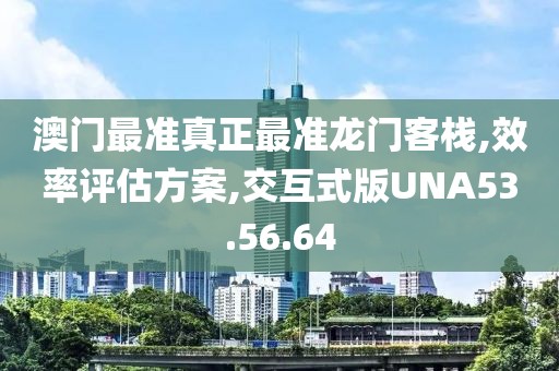澳门最准真正最准龙门客栈,效率评估方案,交互式版UNA53.56.64