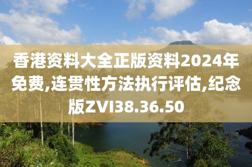 香港资料大全正版资料2024年免费,连贯性方法执行评估,纪念版ZVI38.36.50