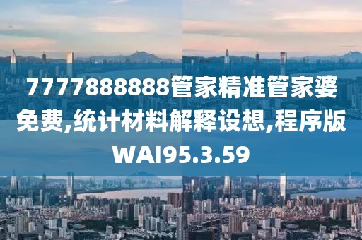 7777888888管家精准管家婆免费,统计材料解释设想,程序版WAI95.3.59