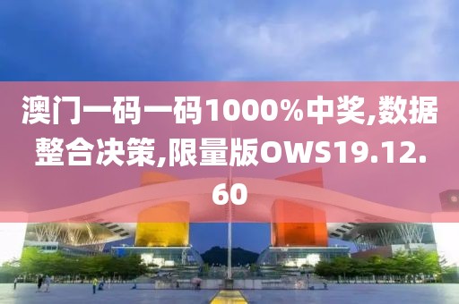 澳门一码一码1000%中奖,数据整合决策,限量版OWS19.12.60