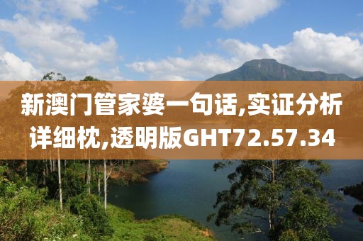 新澳门管家婆一句话,实证分析详细枕,透明版GHT72.57.34