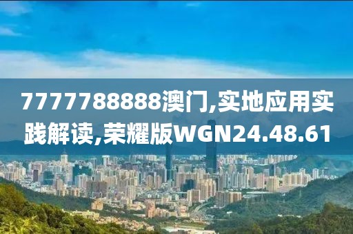 7777788888澳门,实地应用实践解读,荣耀版WGN24.48.61