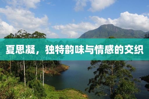 夏思凝，独特韵味与情感的交织