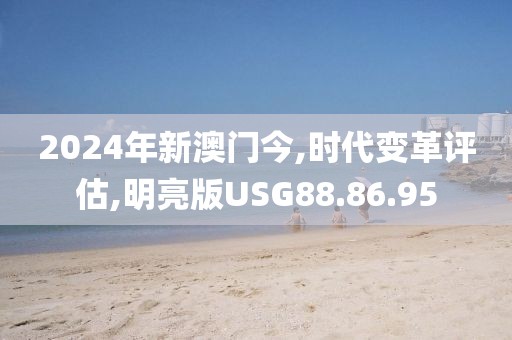 2024年新澳门今,时代变革评估,明亮版USG88.86.95