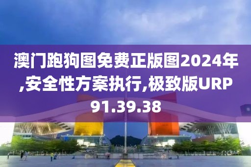 澳门跑狗图免费正版图2024年,安全性方案执行,极致版URP91.39.38