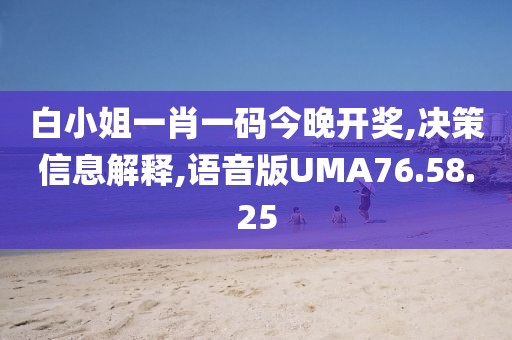 白小姐一肖一码今晚开奖,决策信息解释,语音版UMA76.58.25