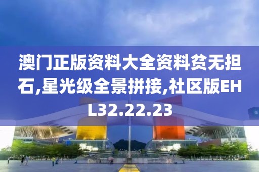 澳门正版资料大全资料贫无担石,星光级全景拼接,社区版EHL32.22.23