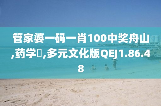 管家婆一码一肖100中奖舟山,药学‌,多元文化版QEJ1.86.48