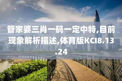 管家婆三肖一码一定中特,目前现象解析描述,体育版KCI8.13.24
