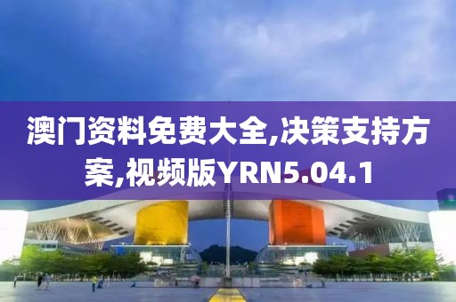 澳门资料免费大全,决策支持方案,视频版YRN5.04.1
