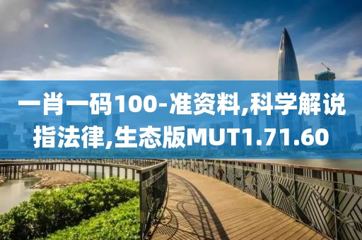一肖一码100-准资料,科学解说指法律,生态版MUT1.71.60