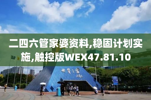 二四六管家婆资料,稳固计划实施,触控版WEX47.81.10