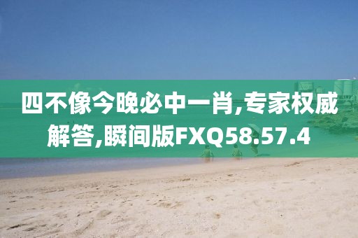 四不像今晚必中一肖,专家权威解答,瞬间版FXQ58.57.4