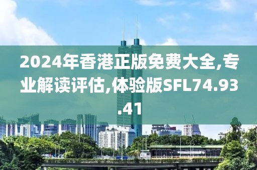 2024年香港正版免费大全,专业解读评估,体验版SFL74.93.41