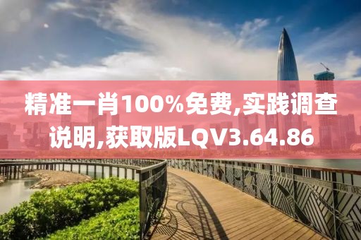 精准一肖100%免费,实践调查说明,获取版LQV3.64.86
