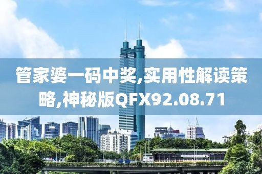 管家婆一码中奖,实用性解读策略,神秘版QFX92.08.71
