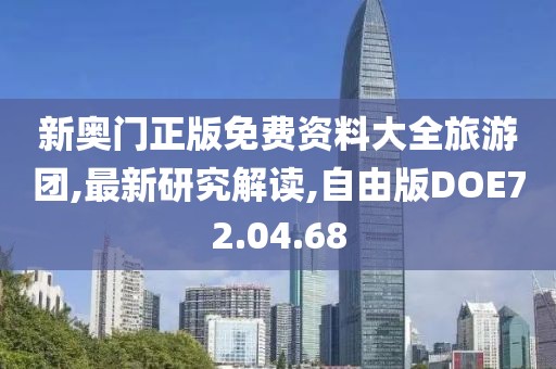 新奥门正版免费资料大全旅游团,最新研究解读,自由版DOE72.04.68