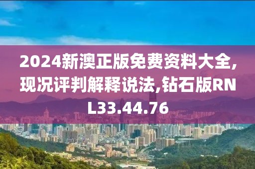 2024新澳正版免费资料大全,现况评判解释说法,钻石版RNL33.44.76