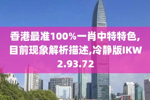 香港最准100%一肖中特特色,目前现象解析描述,冷静版IKW2.93.72