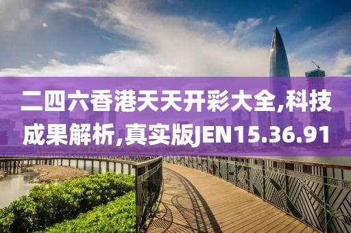 二四六香港天天开彩大全,科技成果解析,真实版JEN15.36.91